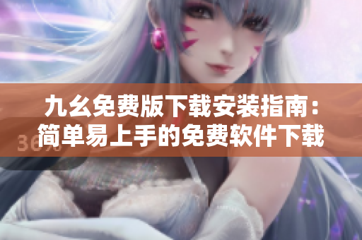 九幺免费版下载安装指南：简单易上手的免费软件下载攻略