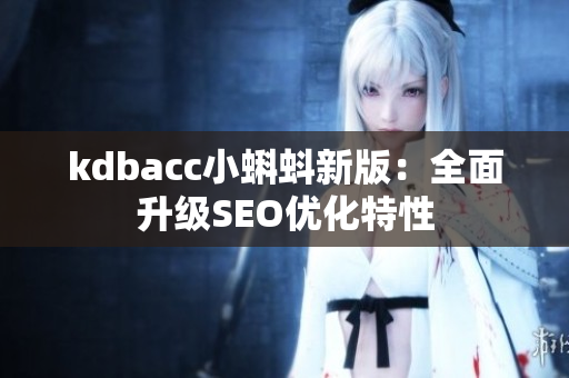 kdbacc小蝌蚪新版：全面升级SEO优化特性