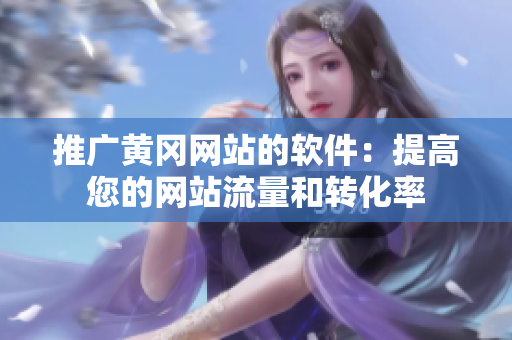 推广黄冈网站的软件：提高您的网站流量和转化率