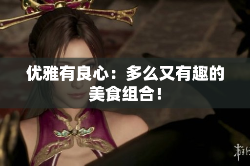 优雅有良心：多么又有趣的美食组合！