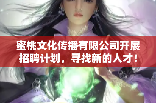 蜜桃文化传播有限公司开展招聘计划，寻找新的人才！