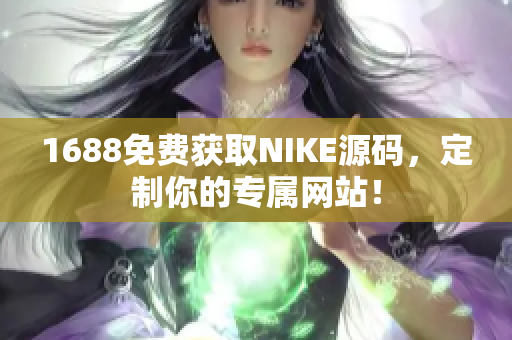 1688免费获取NIKE源码，定制你的专属网站！