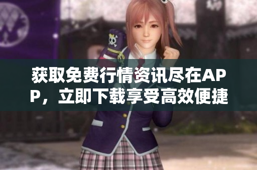 获取免费行情资讯尽在APP，立即下载享受高效便捷服务