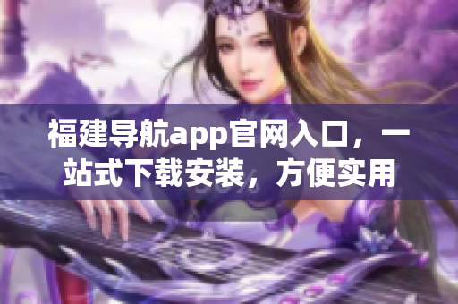 福建导航app官网入口，一站式下载安装，方便实用