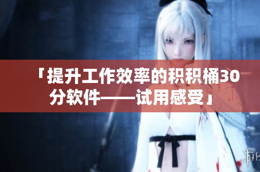 「提升工作效率的积积桶30分软件——试用感受」
