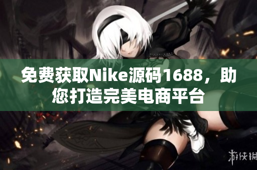 免费获取Nike源码1688，助您打造完美电商平台