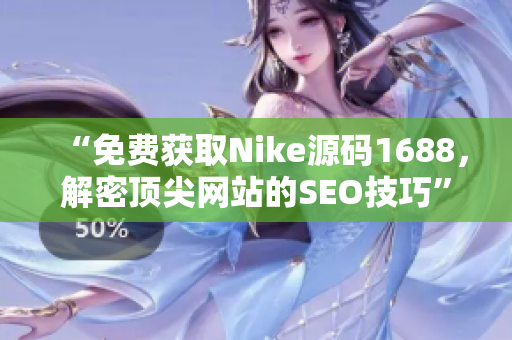 “免费获取Nike源码1688，解密顶尖网站的SEO技巧”
