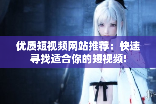 优质短视频网站推荐：快速寻找适合你的短视频!