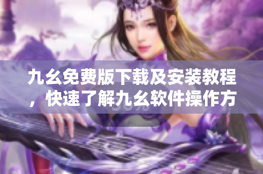 九幺免费版下载及安装教程，快速了解九幺软件操作方法