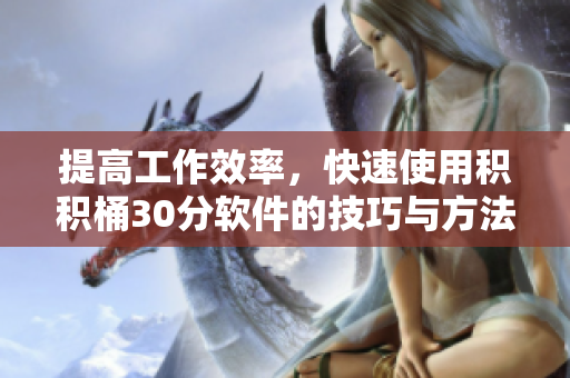 提高工作效率，快速使用积积桶30分软件的技巧与方法