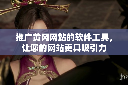 推广黄冈网站的软件工具，让您的网站更具吸引力