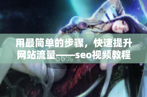 用最简单的步骤，快速提升网站流量——seo视频教程
