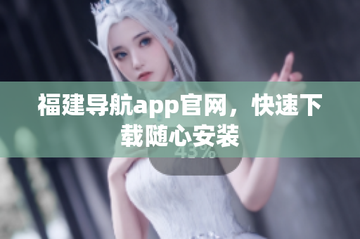 福建导航app官网，快速下载随心安装