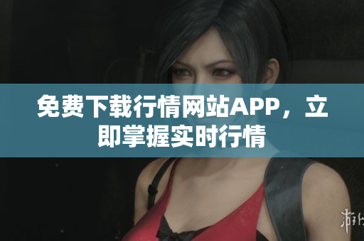 免费下载行情网站APP，立即掌握实时行情