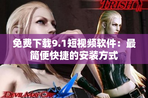 免费下载9.1短视频软件：最简便快捷的安装方式