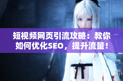 短视频网页引流攻略：教你如何优化SEO，提升流量！
