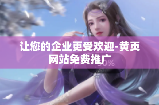 让您的企业更受欢迎-黄页网站免费推广