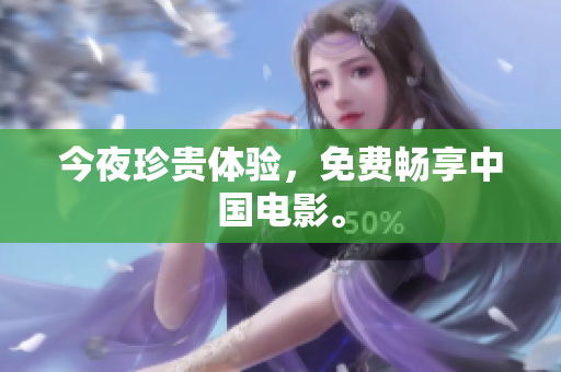 今夜珍贵体验，免费畅享中国电影。