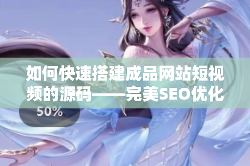 如何快速搭建成品网站短视频的源码——完美SEO优化新技巧