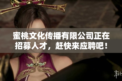 蜜桃文化传播有限公司正在招募人才，赶快来应聘吧！