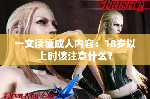 一文读懂成人内容：18岁以上时该注意什么？