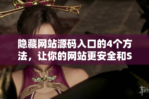 隐藏网站源码入口的4个方法，让你的网站更安全和SEO友好