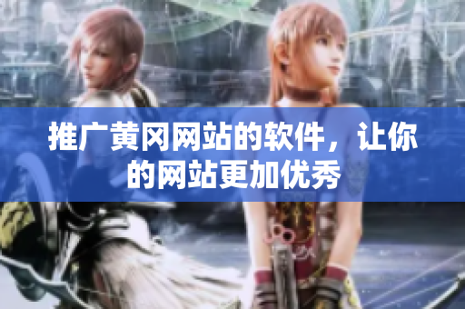 推广黄冈网站的软件，让你的网站更加优秀