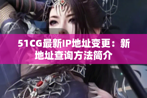 51CG最新IP地址变更：新地址查询方法简介