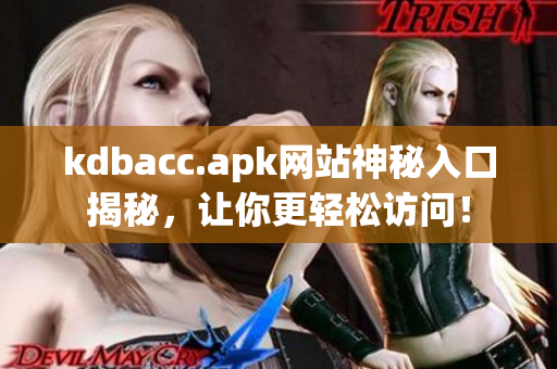 kdbacc.apk网站神秘入口揭秘，让你更轻松访问！