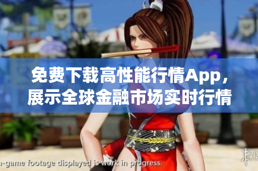 免费下载高性能行情App，展示全球金融市场实时行情