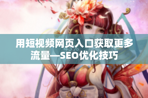 用短视频网页入口获取更多流量—SEO优化技巧