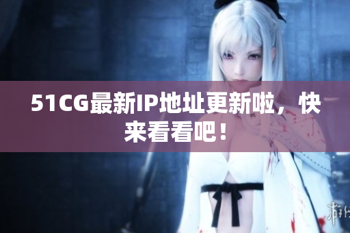 51CG最新IP地址更新啦，快来看看吧！