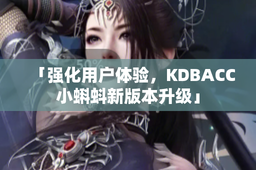 「强化用户体验，KDBACC小蝌蚪新版本升级」
