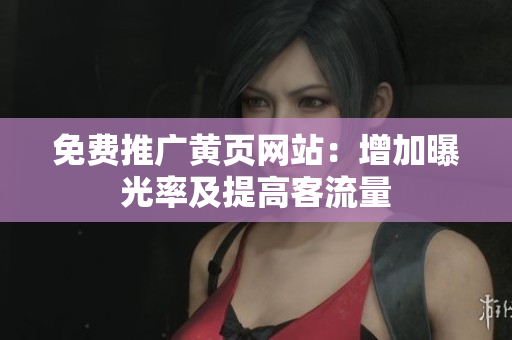免费推广黄页网站：增加曝光率及提高客流量