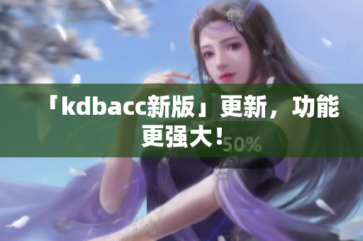 「kdbacc新版」更新，功能更强大！