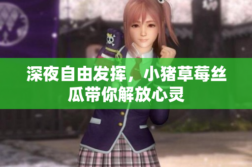 深夜自由发挥，小猪草莓丝瓜带你解放心灵
