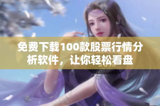 免费下载100款股票行情分析软件，让你轻松看盘