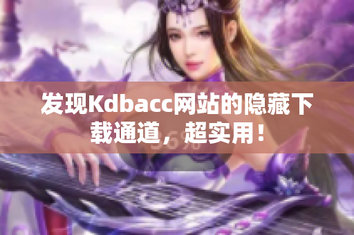 发现Kdbacc网站的隐藏下载通道，超实用！