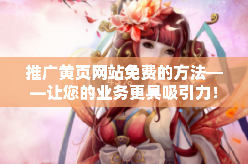 推广黄页网站免费的方法——让您的业务更具吸引力！