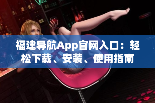 福建导航App官网入口：轻松下载、安装、使用指南