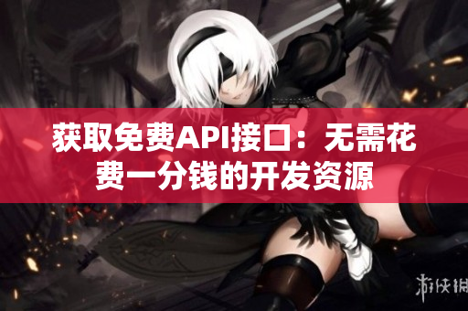 获取免费API接口：无需花费一分钱的开发资源