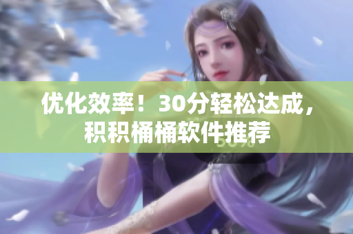 优化效率！30分轻松达成，积积桶桶软件推荐