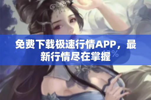 免费下载极速行情APP，最新行情尽在掌握