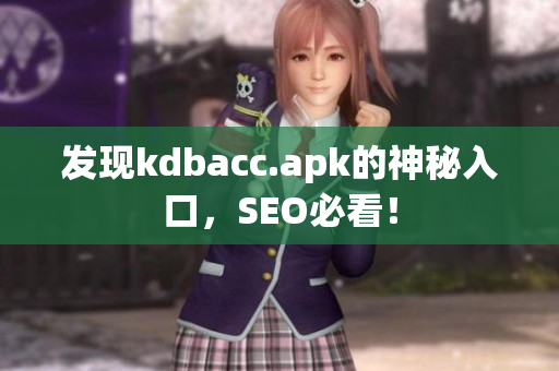 发现kdbacc.apk的神秘入口，SEO必看！