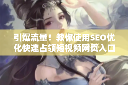 引爆流量！教你使用SEO优化快速占领短视频网页入口