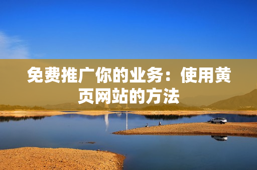 免费推广你的业务：使用黄页网站的方法