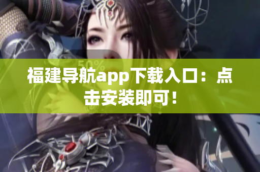 福建导航app下载入口：点击安装即可！