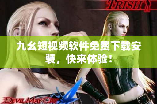九幺短视频软件免费下载安装，快来体验！