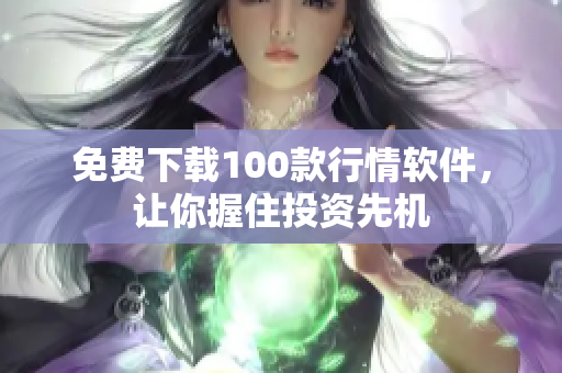 免费下载100款行情软件，让你握住投资先机