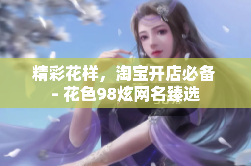 精彩花样，淘宝开店必备 - 花色98炫网名臻选